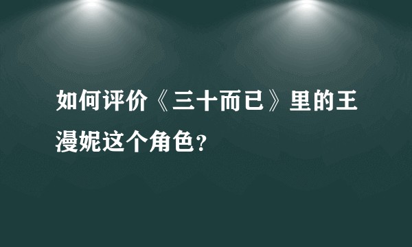 如何评价《三十而已》里的王漫妮这个角色？