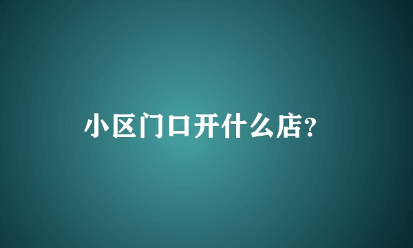 小区门口开什么店？