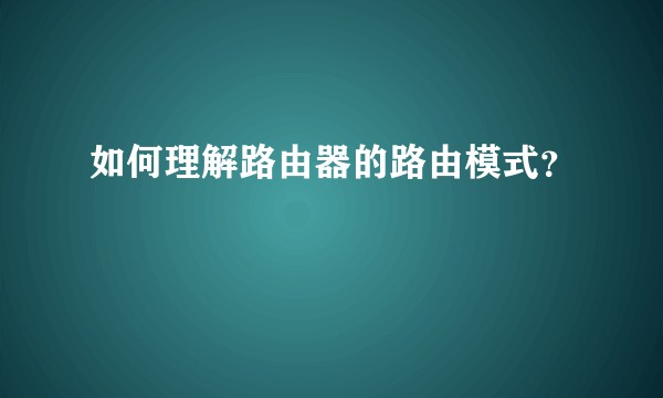 如何理解路由器的路由模式?