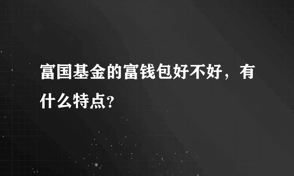 富国基金的富钱包好不好，有什么特点？
