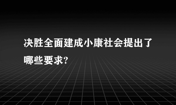 决胜全面建成小康社会提出了哪些要求?