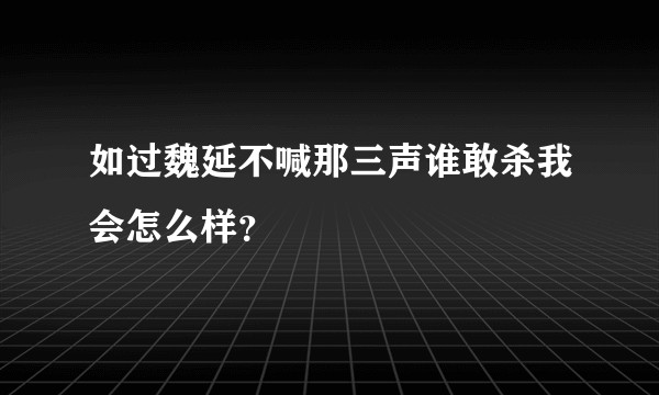 如过魏延不喊那三声谁敢杀我会怎么样？
