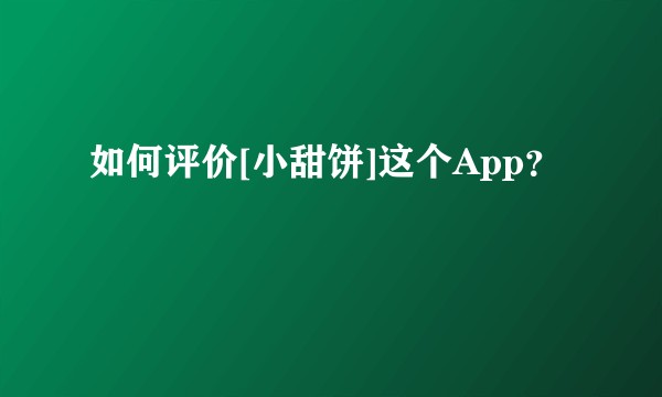 如何评价[小甜饼]这个App？