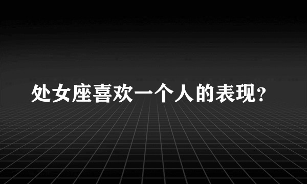 处女座喜欢一个人的表现？