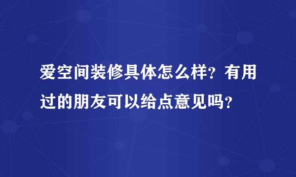 爱空间装修具体怎么样？有用过的朋友可以给点意见吗？