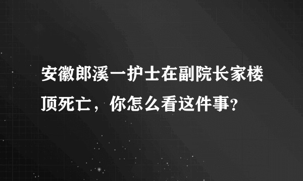 安徽郎溪一护士在副院长家楼顶死亡，你怎么看这件事？
