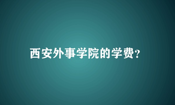西安外事学院的学费？