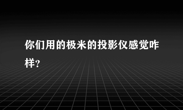 你们用的极米的投影仪感觉咋样？