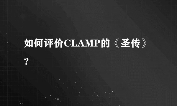 如何评价CLAMP的《圣传》？