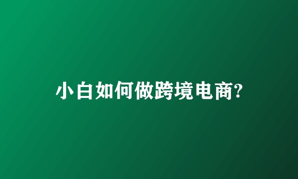 小白如何做跨境电商?