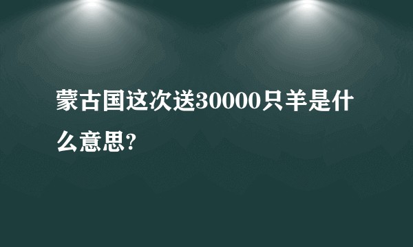 蒙古国这次送30000只羊是什么意思?