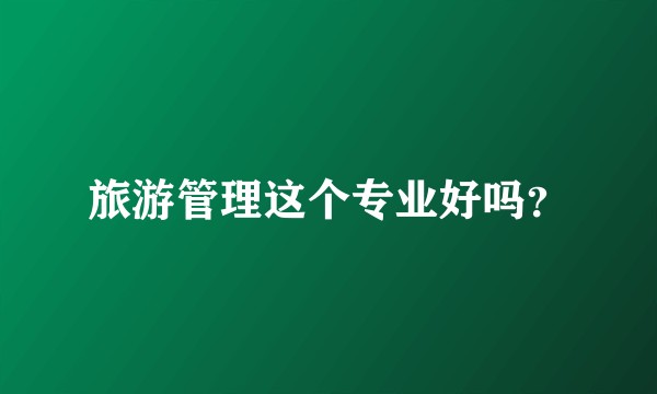 旅游管理这个专业好吗？
