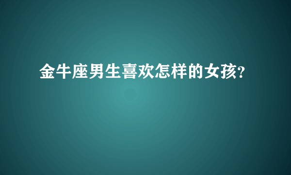 金牛座男生喜欢怎样的女孩？