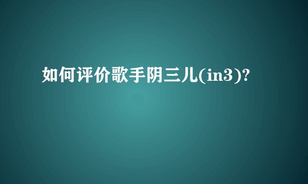 如何评价歌手阴三儿(in3)?