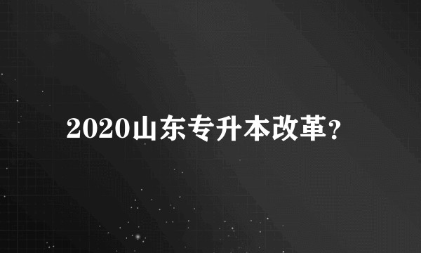 2020山东专升本改革？
