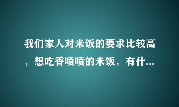 我们家人对米饭的要求比较高，想吃香喷喷的米饭，有什么电饭煲推荐?