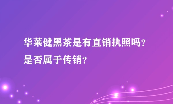 华莱健黑茶是有直销执照吗？是否属于传销？
