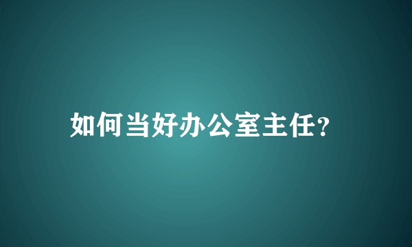 如何当好办公室主任?