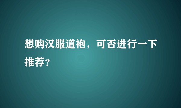 想购汉服道袍,可否进行一下推荐?