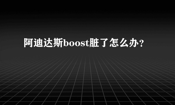 阿迪达斯boost脏了怎么办?