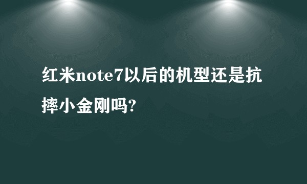 红米note7以后的机型还是抗摔小金刚吗?