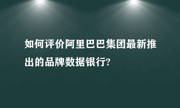 如何评价阿里巴巴集团最新推出的品牌数据银行?