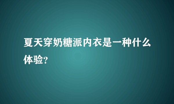 夏天穿奶糖派内衣是一种什么体验？