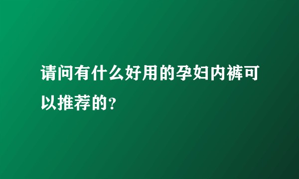 请问有什么好用的孕妇内裤可以推荐的？