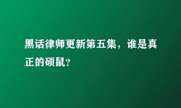 黑话律师更新第五集,谁是真正的硕鼠?
