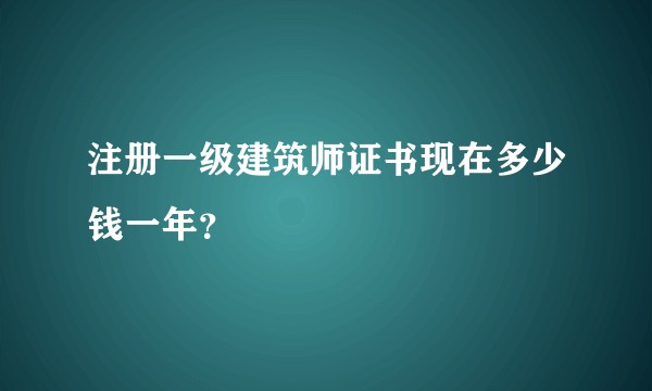 注册一级建筑师证书现在多少钱一年？