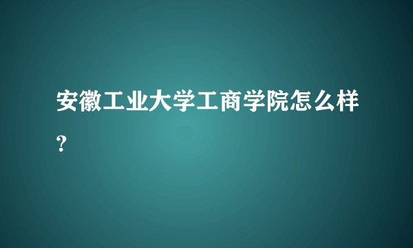 安徽工业大学工商学院怎么样？