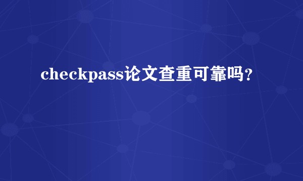 checkpass论文查重可靠吗？