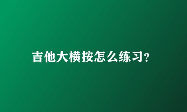 吉他大横按怎么练习？