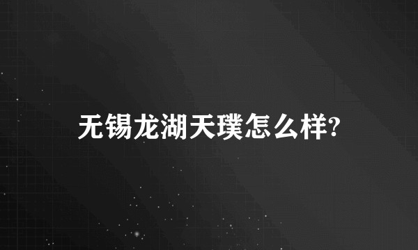 无锡龙湖天璞怎么样?