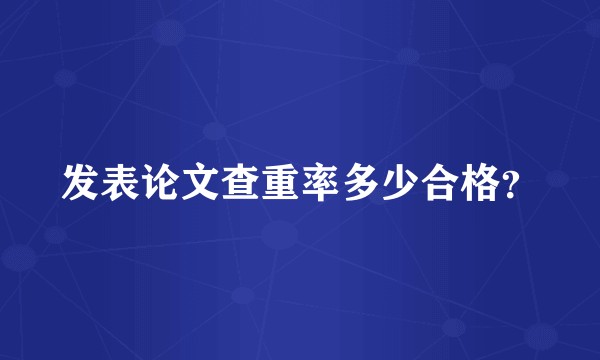 发表论文查重率多少合格？