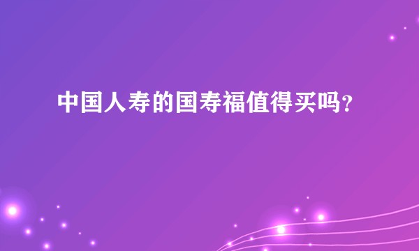 中国人寿的国寿福值得买吗?
