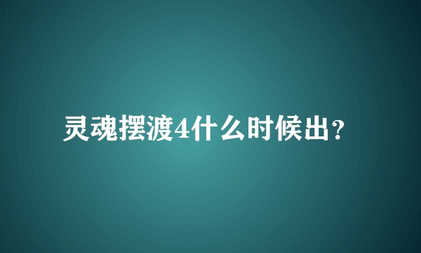 灵魂摆渡4什么时候出？