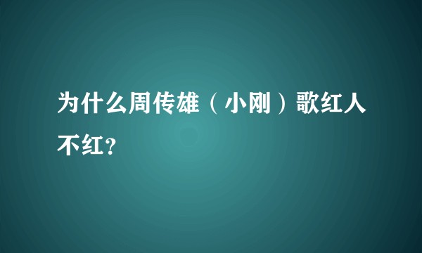 为什么周传雄（小刚）歌红人不红？