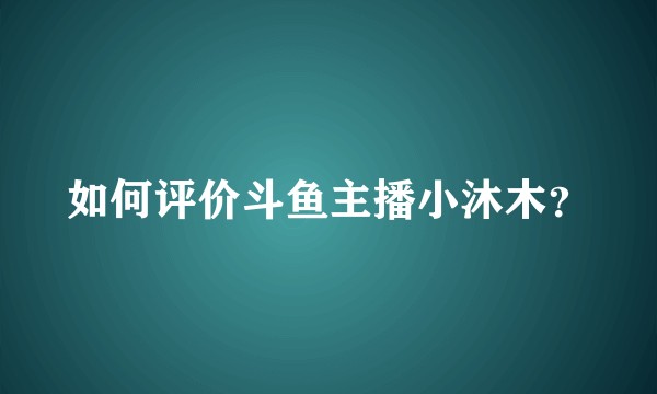 如何评价斗鱼主播小沐木？