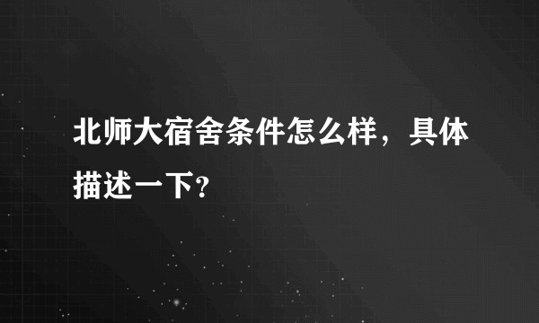北师大宿舍条件怎么样，具体描述一下？