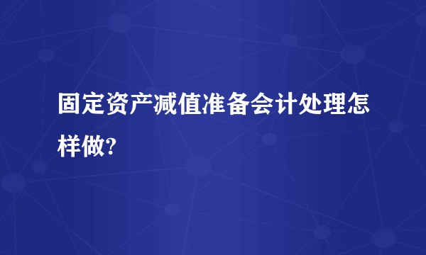 固定资产减值准备会计处理怎样做?