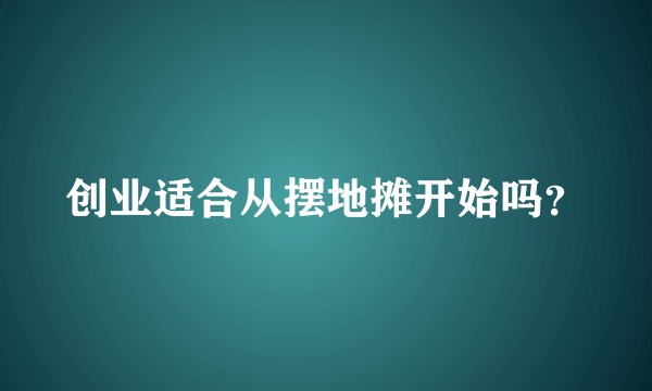 创业适合从摆地摊开始吗？