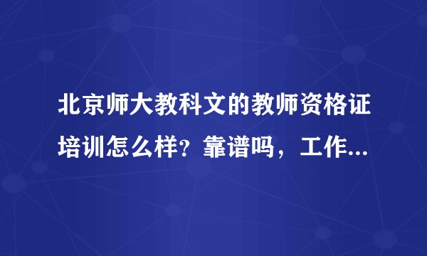 北京师大教科文的教师资格证培训怎么样？靠谱吗，工作没时间想找个靠谱的培训机构?