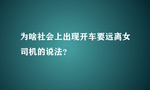 为啥社会上出现开车要远离女司机的说法?
