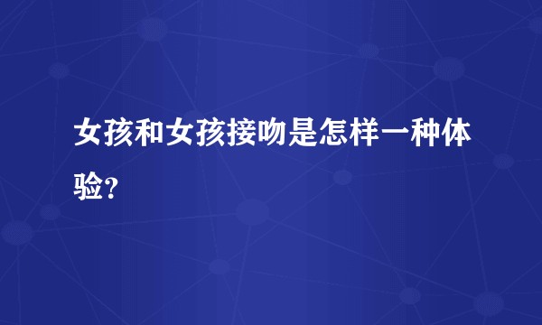 女孩和女孩接吻是怎样一种体验？