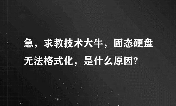 急，求教技术大牛，固态硬盘无法格式化，是什么原因?
