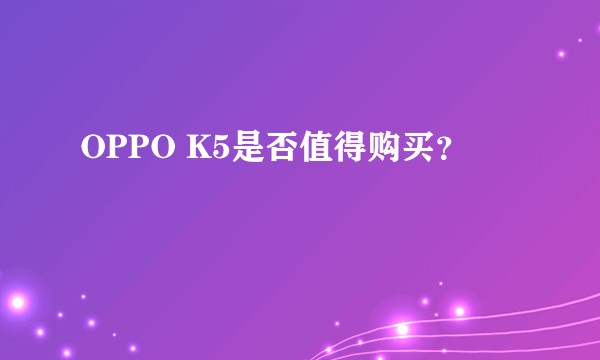 OPPO K5是否值得购买？