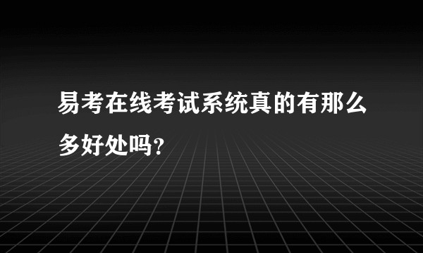 易考在线考试系统真的有那么多好处吗？
