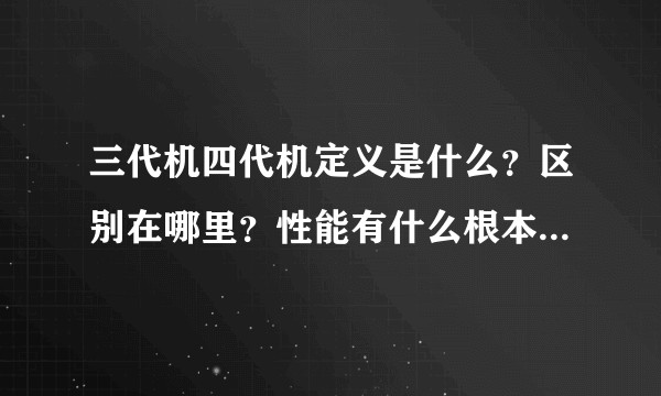 三代机四代机定义是什么？区别在哪里？性能有什么根本性的差距呢？