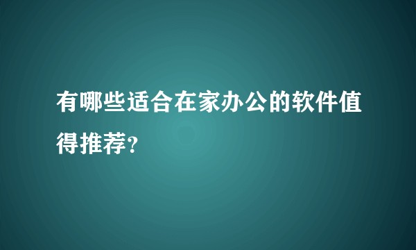有哪些适合在家办公的软件值得推荐?